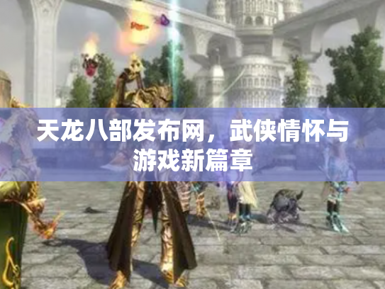 天龙八部发布网，武侠情怀与游戏新篇章