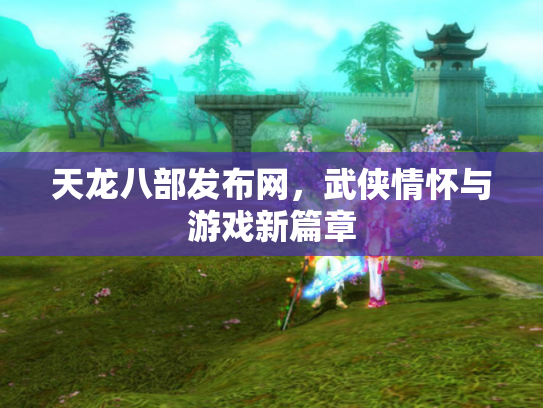 天龙八部发布网，武侠情怀与游戏新篇章