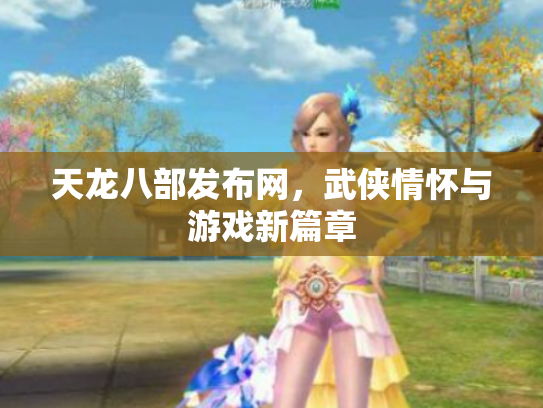 天龙八部发布网，武侠情怀与游戏新篇章