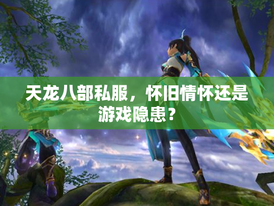 天龙八部私服，怀旧情怀还是游戏隐患？