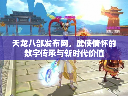 天龙八部发布网，武侠情怀的数字传承与新时代价值