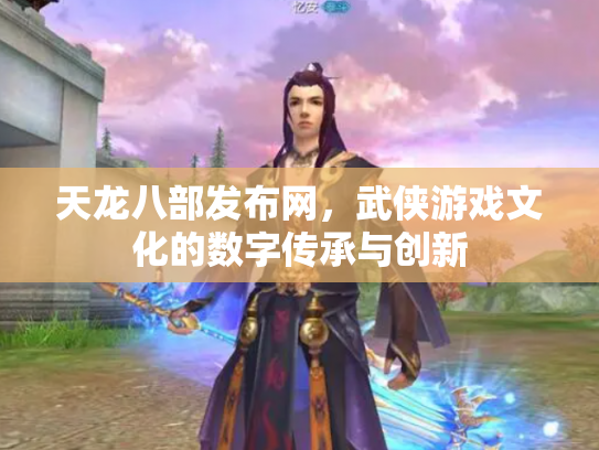 天龙八部发布网，武侠游戏文化的数字传承与创新
