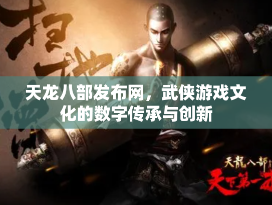 天龙八部发布网，武侠游戏文化的数字传承与创新