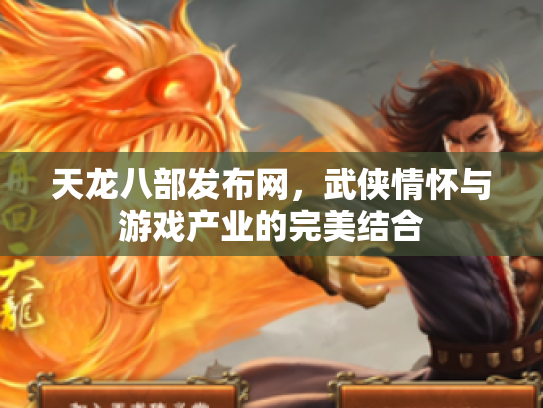 天龙八部发布网，武侠情怀与游戏产业的完美结合