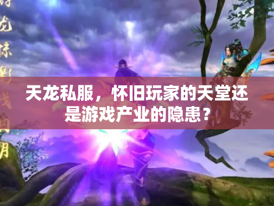 天龙私服，怀旧玩家的天堂还是游戏产业的隐患？