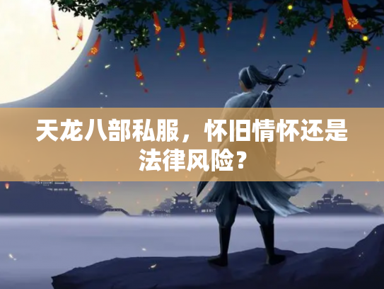 天龙八部私服，怀旧情怀还是法律风险？