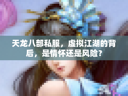 天龙八部私服，虚拟江湖的背后，是情怀还是风险？