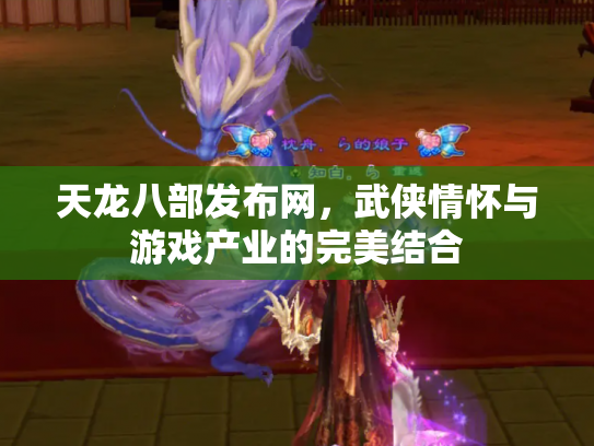 天龙八部发布网，武侠情怀与游戏产业的完美结合