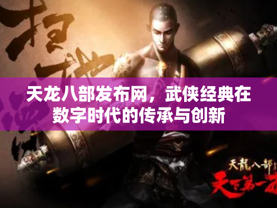 天龙八部发布网，武侠经典在数字时代的传承与创新