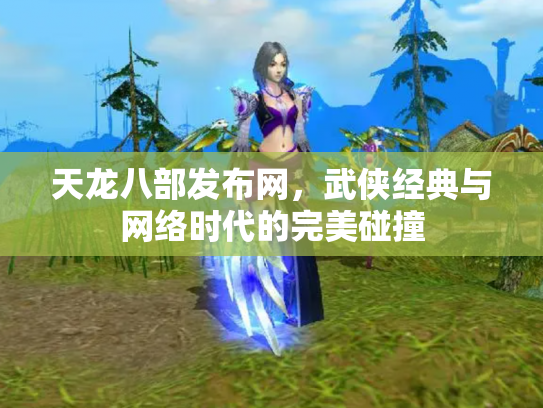 天龙八部发布网，武侠经典与网络时代的完美碰撞