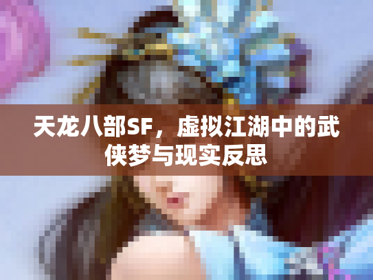 天龙八部SF，虚拟江湖中的武侠梦与现实反思