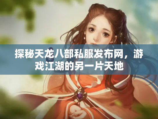 探秘天龙八部私服发布网，游戏江湖的另一片天地