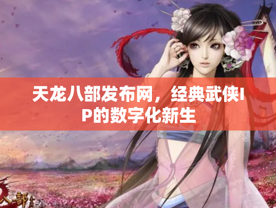 天龙八部发布网，经典武侠IP的数字化新生