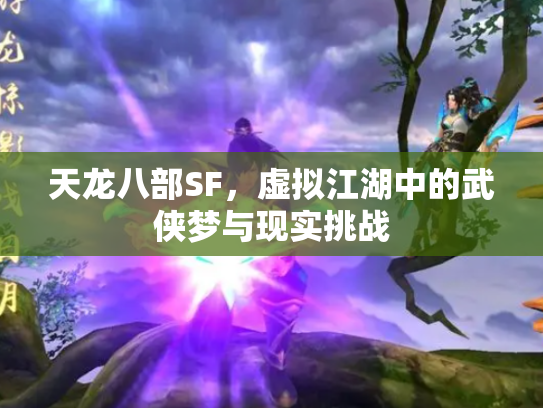 天龙八部SF，虚拟江湖中的武侠梦与现实挑战