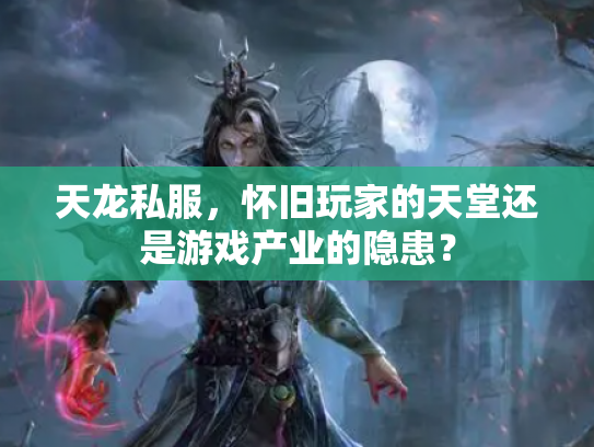 天龙私服，怀旧玩家的天堂还是游戏产业的隐患？