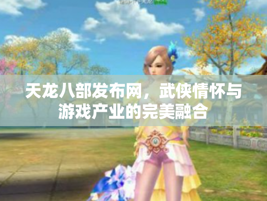 天龙八部发布网，武侠情怀与游戏产业的完美融合