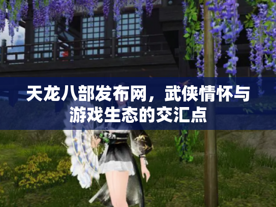 天龙八部发布网，武侠情怀与游戏生态的交汇点