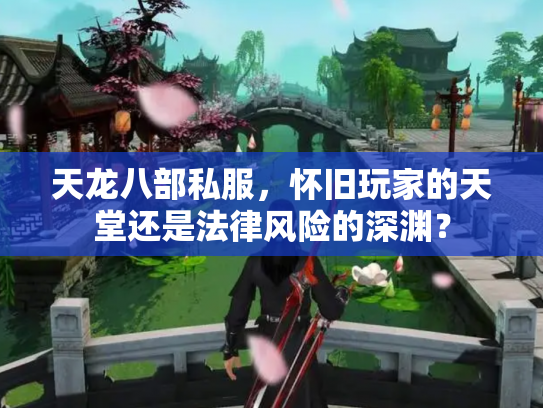 天龙八部私服，怀旧玩家的天堂还是法律风险的深渊？