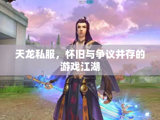 天龙私服，怀旧与争议并存的游戏江湖