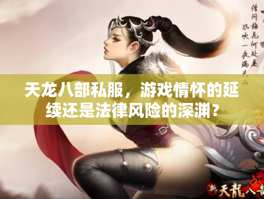 天龙八部私服，游戏情怀的延续还是法律风险的深渊？