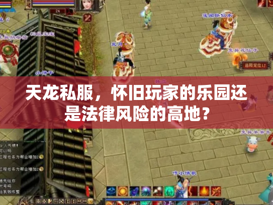 天龙私服，怀旧玩家的乐园还是法律风险的高地？
