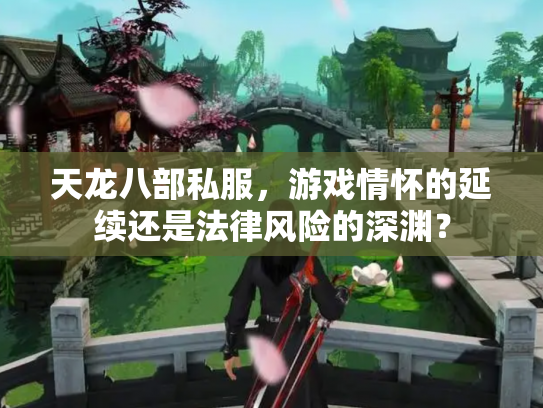 天龙八部私服，游戏情怀的延续还是法律风险的深渊？