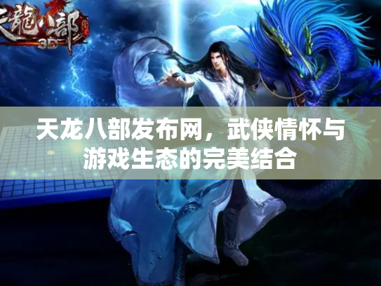 天龙八部发布网，武侠情怀与游戏生态的完美结合