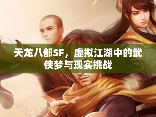 天龙八部SF，虚拟江湖中的武侠梦与现实挑战
