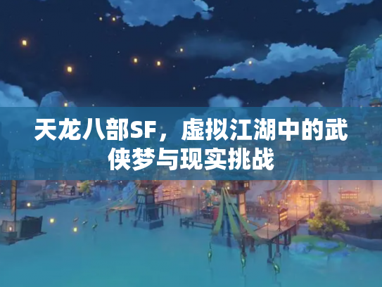 天龙八部SF，虚拟江湖中的武侠梦与现实挑战