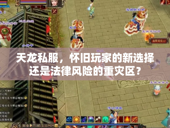天龙私服，怀旧玩家的新选择还是法律风险的重灾区？