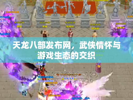 天龙八部发布网，武侠情怀与游戏生态的交织