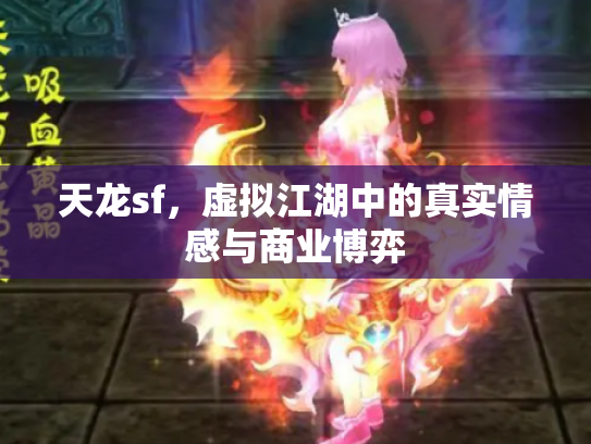 天龙sf，虚拟江湖中的真实情感与商业博弈