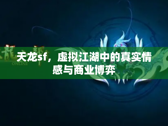 天龙sf，虚拟江湖中的真实情感与商业博弈
