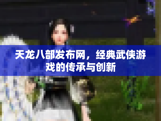 天龙八部发布网，经典武侠游戏的传承与创新