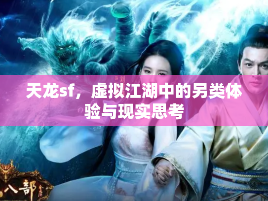 天龙sf，虚拟江湖中的另类体验与现实思考