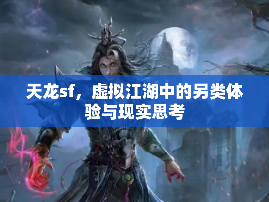 天龙sf，虚拟江湖中的另类体验与现实思考