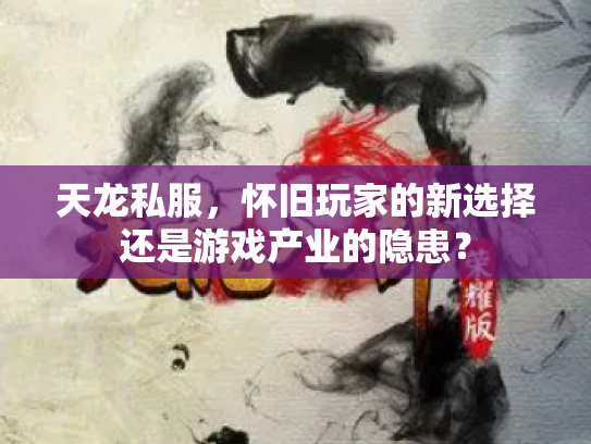 天龙私服，怀旧玩家的新选择还是游戏产业的隐患？