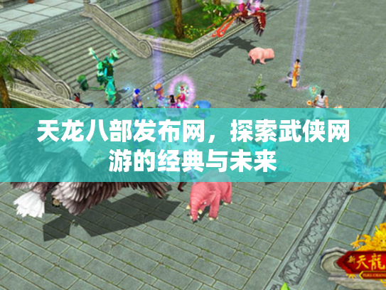 天龙八部发布网，探索武侠网游的经典与未来