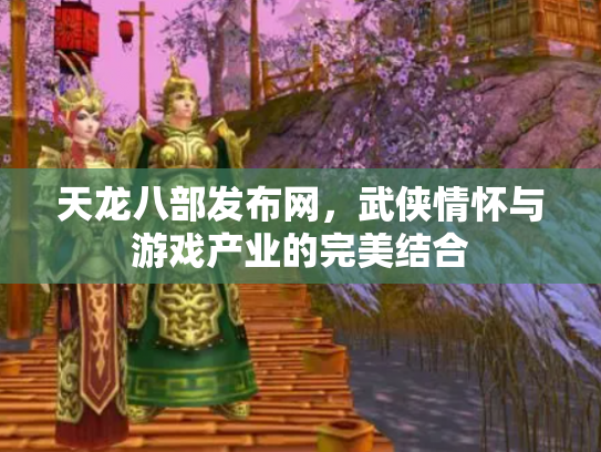 天龙八部发布网，武侠情怀与游戏产业的完美结合