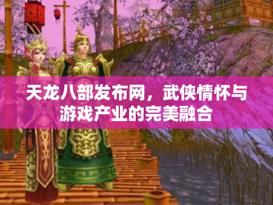 天龙八部发布网，武侠情怀与游戏产业的完美融合