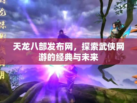 天龙八部发布网，探索武侠网游的经典与未来