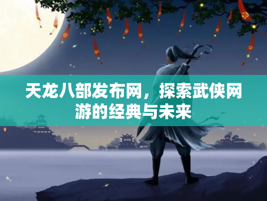 天龙八部发布网，探索武侠网游的经典与未来