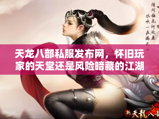 天龙八部私服发布网，怀旧玩家的天堂还是风险暗藏的江湖？