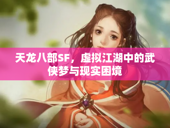 天龙八部SF，虚拟江湖中的武侠梦与现实困境