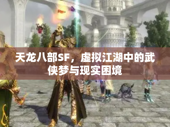 天龙八部SF，虚拟江湖中的武侠梦与现实困境