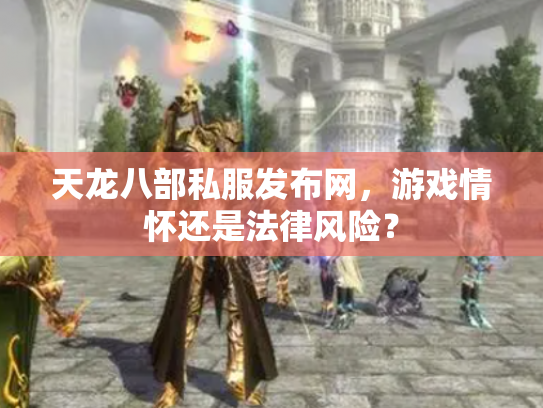 天龙八部私服发布网，游戏情怀还是法律风险？