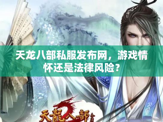 天龙八部私服发布网，游戏情怀还是法律风险？