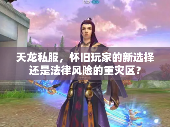 天龙私服，怀旧玩家的新选择还是法律风险的重灾区？