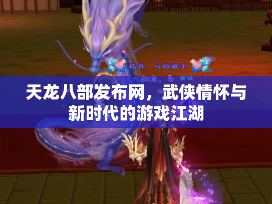 天龙八部发布网，武侠情怀与新时代的游戏江湖
