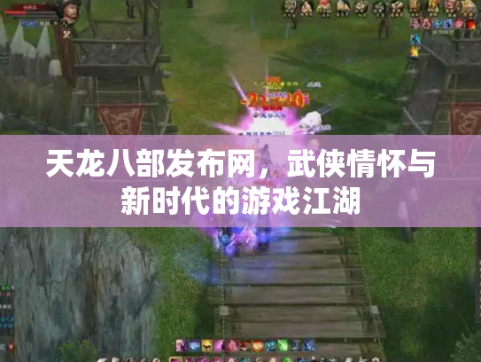 天龙八部发布网，武侠情怀与新时代的游戏江湖